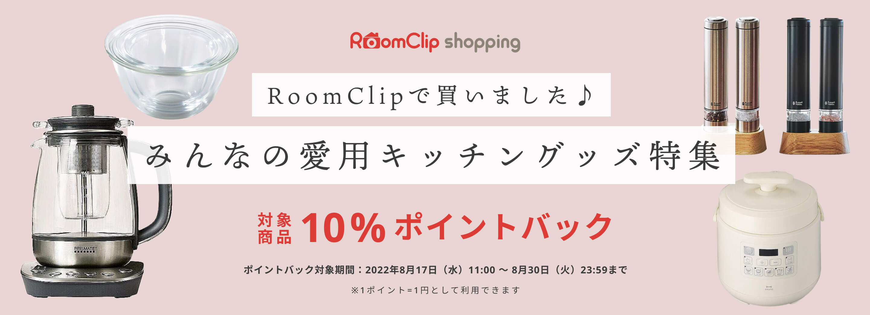 RoomClipで買いました♪みんなの愛用キッチングッズ特集 対象商品10%ポイントバック ポイントバック対象期間：2022年8月17日(水) 11:00 - 8月30日(火)23:59まで ※1ポイント=1円として利用できます